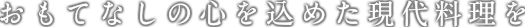おもてなしの心を込めた現代料理を